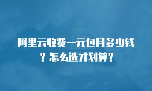 阿里云收费一元包月多少钱？怎么选才划算？