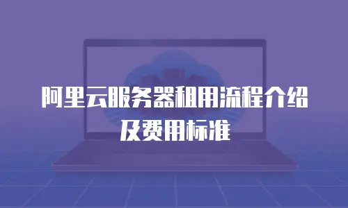 阿里云服务器租用流程介绍及费用标准