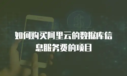 如何购买阿里云的数据库信息服务费的项目