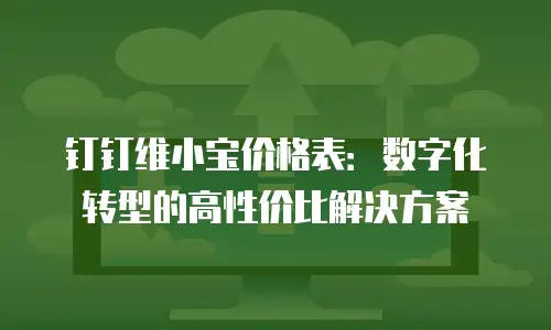 钉钉维小宝价格表：数字化转型的高性价比解决方案