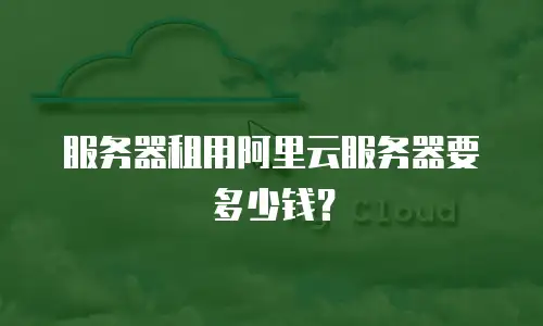 服务器租用阿里云服务器要多少钱？