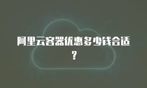 阿里云容器优惠多少钱合适？