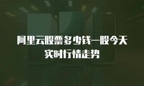 阿里云股票多少钱一股今天实时行情走势