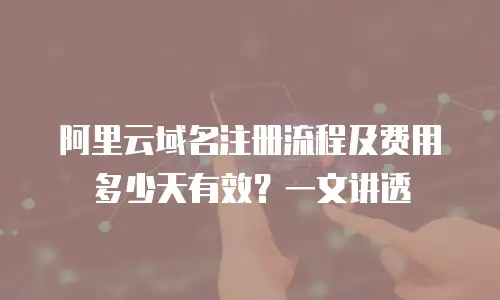 阿里云域名注册流程及费用多少天有效？一文讲透