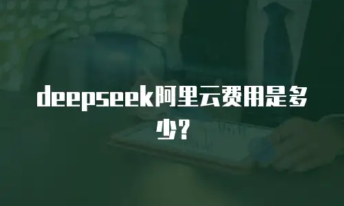 deepseek阿里云费用是多少？