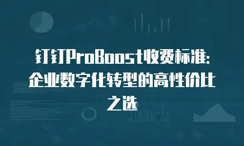 钉钉ProBoost收费标准：企业数字化转型的高性价比之选