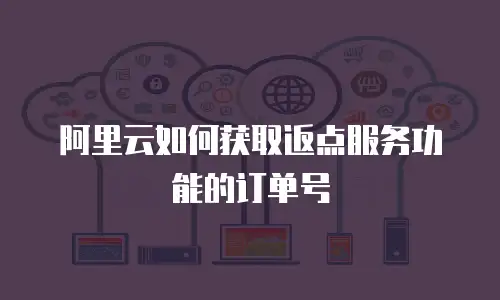 阿里云如何获取返点服务功能的订单号