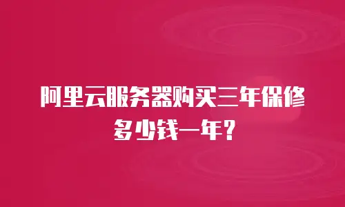 阿里云服务器购买三年保修多少钱一年？