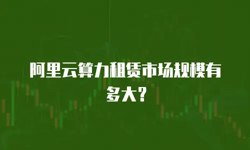 阿里云算力租赁市场规模有多大？