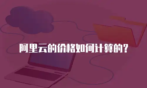 阿里云的价格如何计算的？