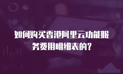 如何购买香港阿里云功能服务费用明细表的？