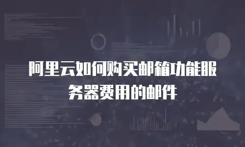 阿里云如何购买邮箱功能服务器费用的邮件
