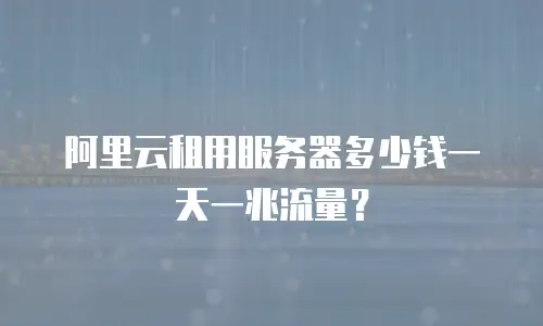 阿里云租用服务器多少钱一天一兆流量？