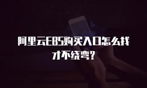阿里云EBS购买入口怎么找才不绕弯？