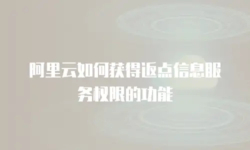 阿里云如何获得返点信息服务权限的功能
