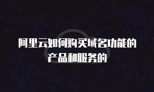 阿里云如何购买域名功能的产品和服务的