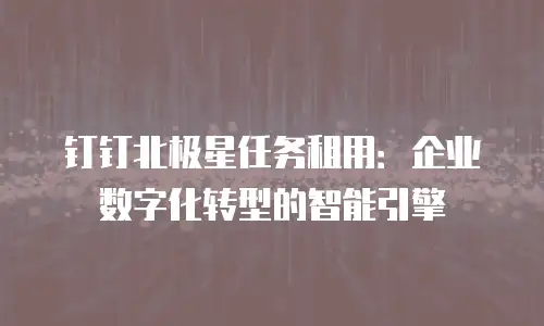 钉钉北极星任务租用：企业数字化转型的智能引擎