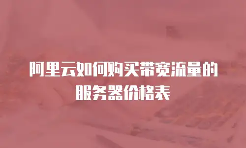 阿里云如何购买带宽流量的服务器价格表