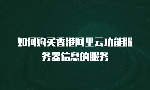 如何购买香港阿里云功能服务器信息的服务