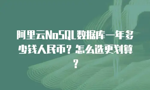 阿里云NoSQL数据库一年多少钱人民币？怎么选更划算？