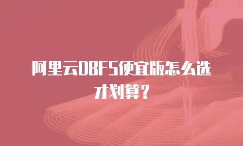 阿里云DBFS便宜版怎么选才划算？