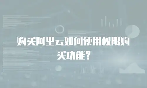 购买阿里云如何使用权限购买功能？