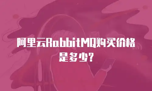 阿里云RabbitMQ购买价格是多少？