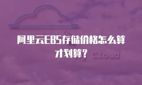 阿里云EBS存储价格怎么算才划算？