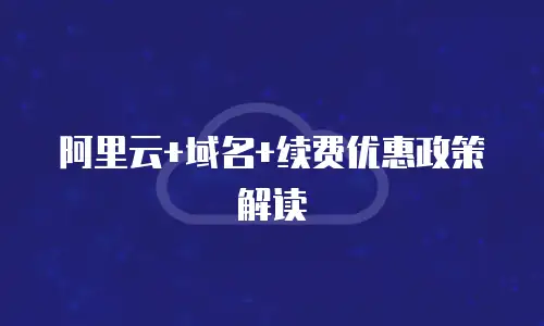 阿里云+域名+续费优惠政策解读
