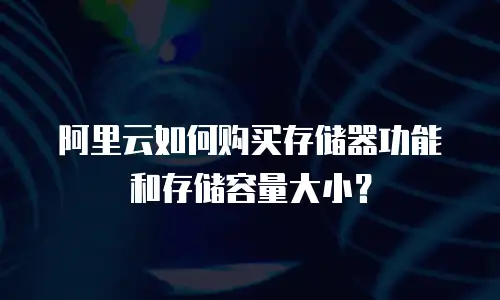 阿里云如何购买存储器功能和存储容量大小？