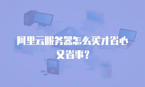 阿里云服务器怎么买才省心又省事？