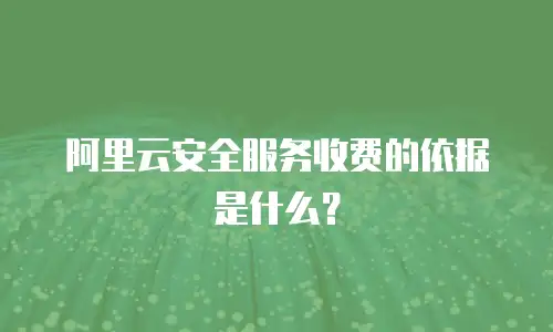 阿里云安全服务收费的依据是什么？