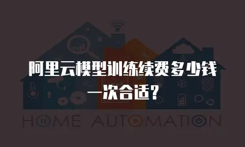 阿里云模型训练续费多少钱一次合适？