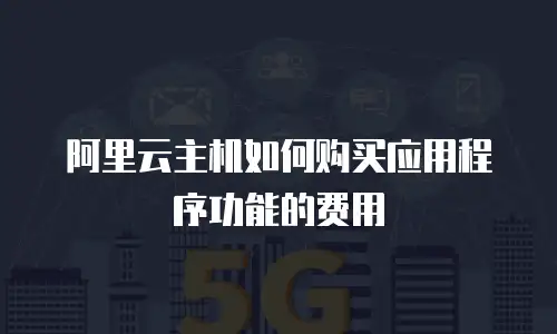 阿里云主机如何购买应用程序功能的费用