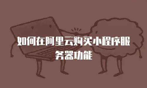 如何在阿里云购买小程序服务器功能