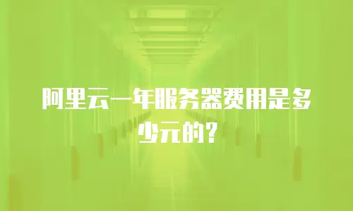 阿里云一年服务器费用是多少元的？