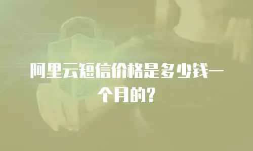 阿里云短信价格是多少钱一个月的？
