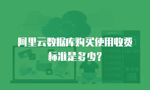 阿里云数据库购买使用收费标准是多少？