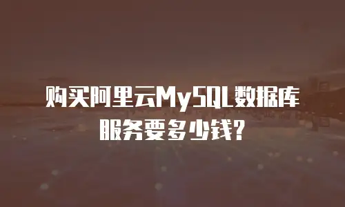 购买阿里云MySQL数据库服务要多少钱？