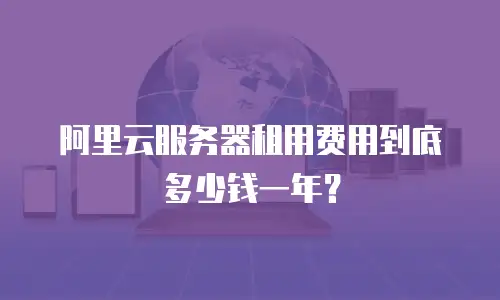 阿里云服务器租用费用到底多少钱一年？