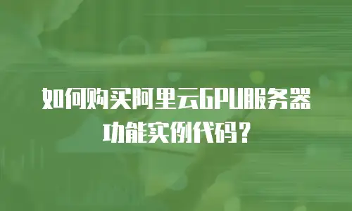 如何购买阿里云GPU服务器功能实例代码？