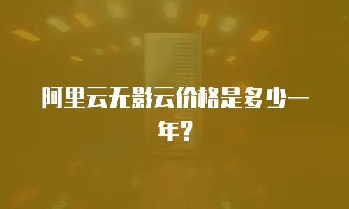 阿里云无影云价格是多少一年？