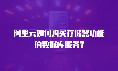 阿里云如何购买存储器功能的数据库服务？