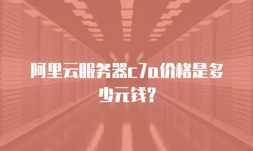 阿里云服务器c7a价格是多少元钱？
