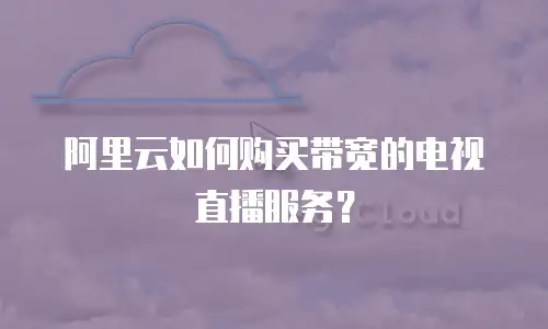 阿里云如何购买带宽的电视直播服务？