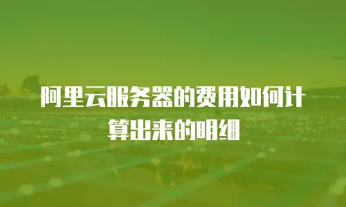 阿里云服务器的费用如何计算出来的明细