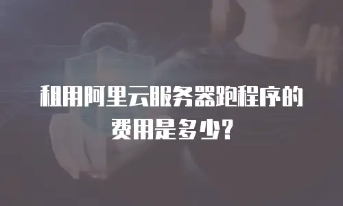 租用阿里云服务器跑程序的费用是多少？