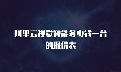 阿里云视觉智能多少钱一台的报价表