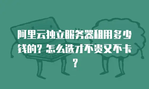 阿里云独立服务器租用多少钱的？怎么选才不贵又不卡？