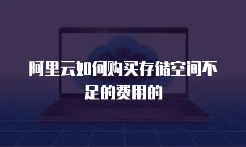 阿里云如何购买存储空间不足的费用的